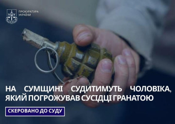 На Сумщині судитимуть чоловіка, який погрожував сусідці гранатою